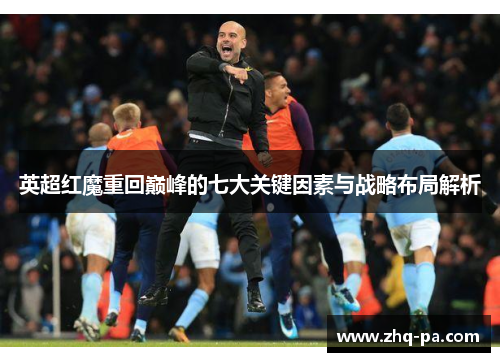 英超红魔重回巅峰的七大关键因素与战略布局解析