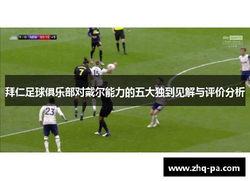 拜仁足球俱乐部对戴尔能力的五大独到见解与评价分析