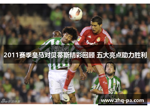 2011赛季皇马对贝蒂斯精彩回顾 五大亮点助力胜利