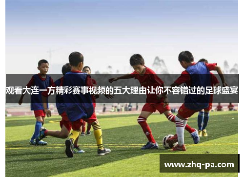 观看大连一方精彩赛事视频的五大理由让你不容错过的足球盛宴
