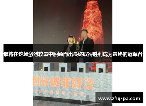 谁将在这场激烈较量中脱颖而出最终取得胜利成为最终的冠军者