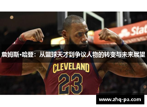 詹姆斯·哈登：从篮球天才到争议人物的转变与未来展望
