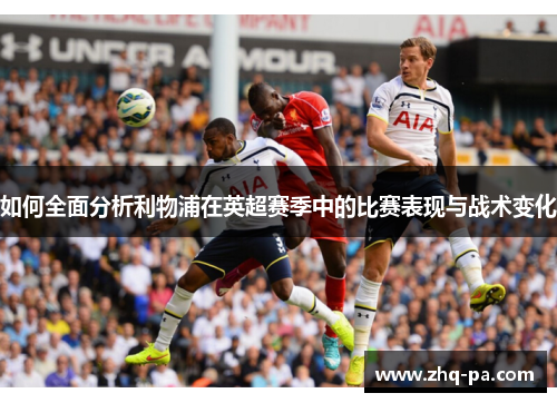 如何全面分析利物浦在英超赛季中的比赛表现与战术变化