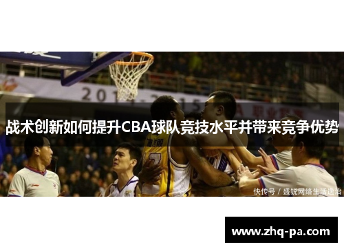 战术创新如何提升CBA球队竞技水平并带来竞争优势