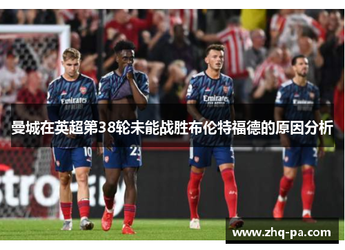 曼城在英超第38轮未能战胜布伦特福德的原因分析