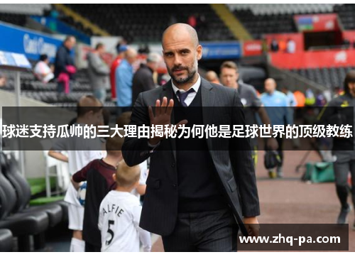 球迷支持瓜帅的三大理由揭秘为何他是足球世界的顶级教练
