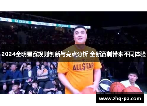 2024全明星赛规则创新与亮点分析 全新赛制带来不同体验