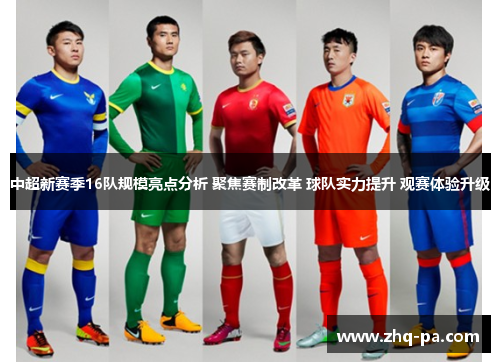 中超新赛季16队规模亮点分析 聚焦赛制改革 球队实力提升 观赛体验升级