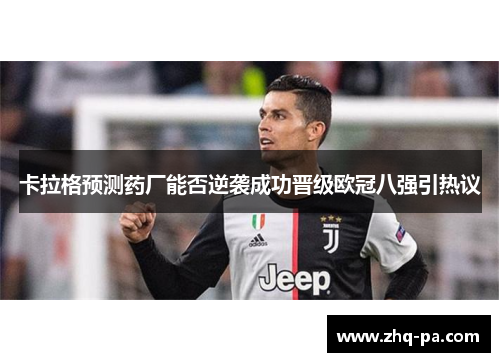 卡拉格预测药厂能否逆袭成功晋级欧冠八强引热议