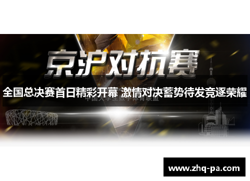 全国总决赛首日精彩开幕 激情对决蓄势待发竞逐荣耀