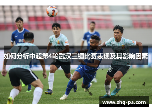 如何分析中超第4轮武汉三镇比赛表现及其影响因素