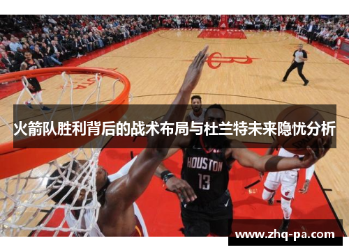 火箭队胜利背后的战术布局与杜兰特未来隐忧分析