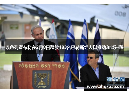 以色列宣布将在2月8日释放183名巴勒斯坦人以推动和谈进程