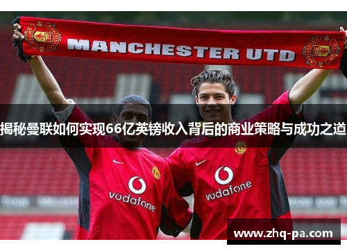 揭秘曼联如何实现66亿英镑收入背后的商业策略与成功之道