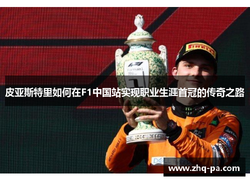 皮亚斯特里如何在F1中国站实现职业生涯首冠的传奇之路