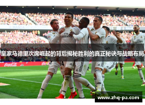 皇家马德里次席崛起的背后揭秘胜利的真正秘诀与战略布局