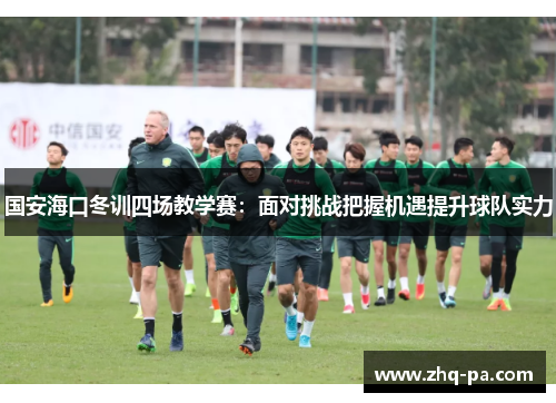 国安海口冬训四场教学赛：面对挑战把握机遇提升球队实力