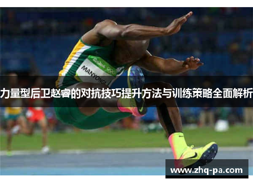 力量型后卫赵睿的对抗技巧提升方法与训练策略全面解析