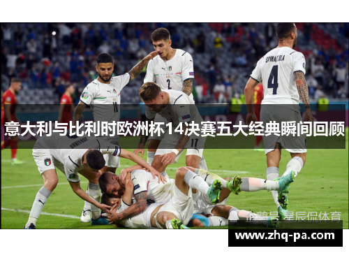 意大利与比利时欧洲杯14决赛五大经典瞬间回顾
