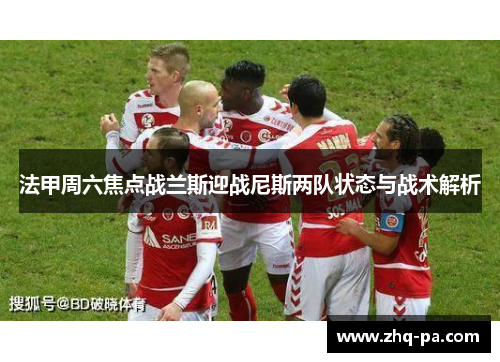 法甲周六焦点战兰斯迎战尼斯两队状态与战术解析