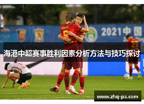 海港中超赛事胜利因素分析方法与技巧探讨