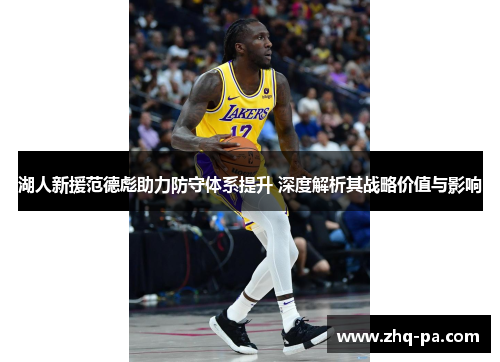 湖人新援范德彪助力防守体系提升 深度解析其战略价值与影响