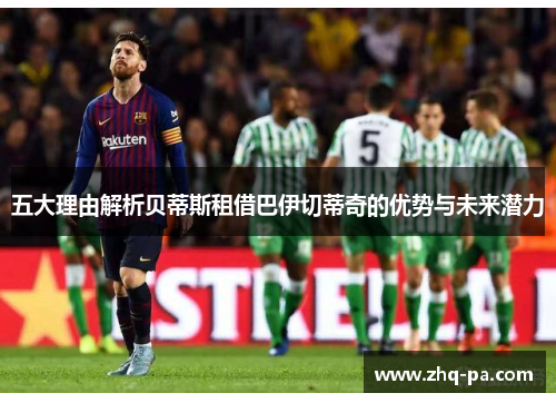 五大理由解析贝蒂斯租借巴伊切蒂奇的优势与未来潜力