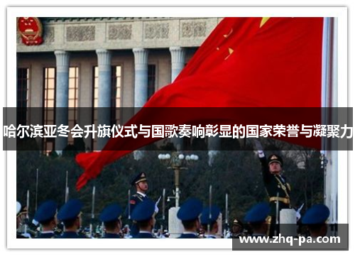 哈尔滨亚冬会升旗仪式与国歌奏响彰显的国家荣誉与凝聚力
