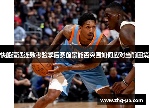 快船遭遇连败考验季后赛前景能否突围如何应对当前困境