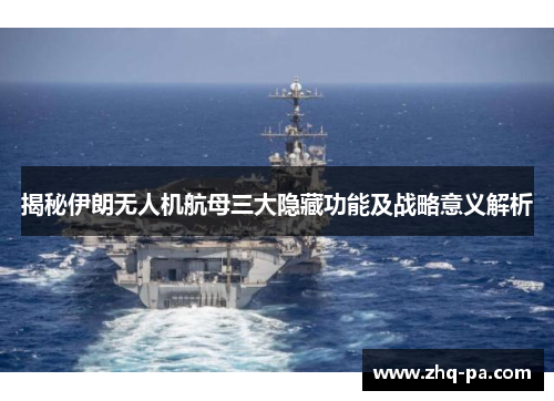 揭秘伊朗无人机航母三大隐藏功能及战略意义解析