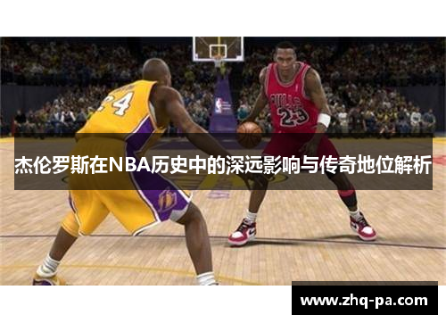 杰伦罗斯在NBA历史中的深远影响与传奇地位解析