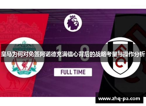 皇马为何对免签阿诺德充满信心背后的战略考量与操作分析