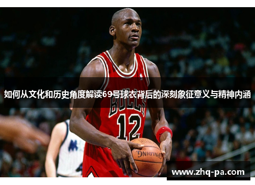 如何从文化和历史角度解读69号球衣背后的深刻象征意义与精神内涵