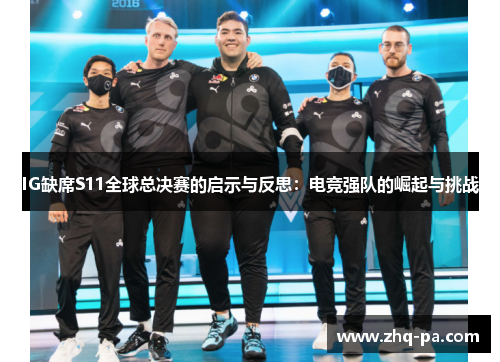 IG缺席S11全球总决赛的启示与反思：电竞强队的崛起与挑战