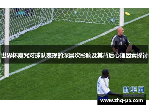 世界杯魔咒对球队表现的深层次影响及其背后心理因素探讨