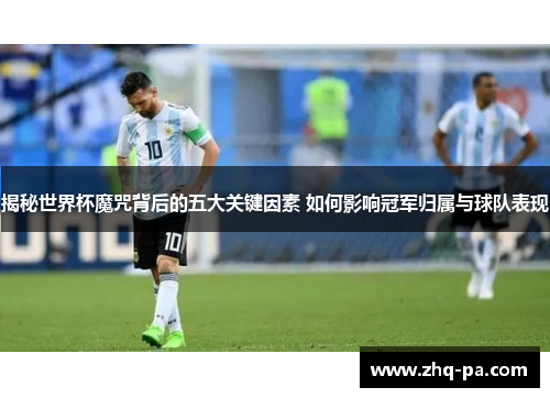 揭秘世界杯魔咒背后的五大关键因素 如何影响冠军归属与球队表现
