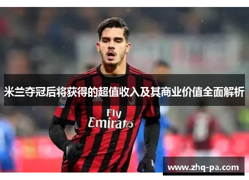 米兰夺冠后将获得的超值收入及其商业价值全面解析
