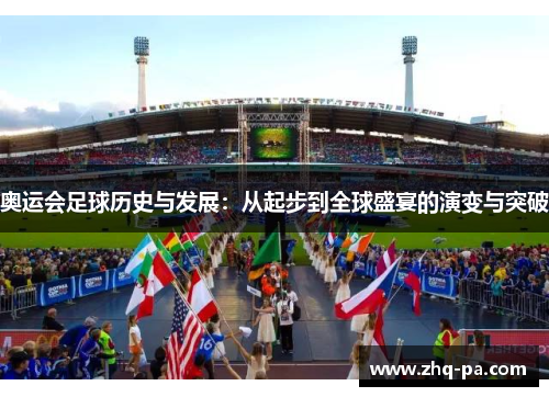 奥运会足球历史与发展：从起步到全球盛宴的演变与突破