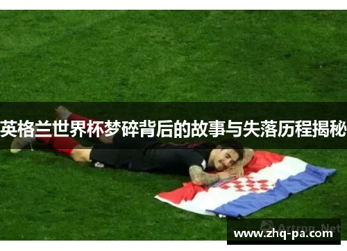 英格兰世界杯梦碎背后的故事与失落历程揭秘