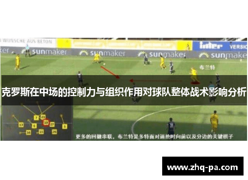 克罗斯在中场的控制力与组织作用对球队整体战术影响分析