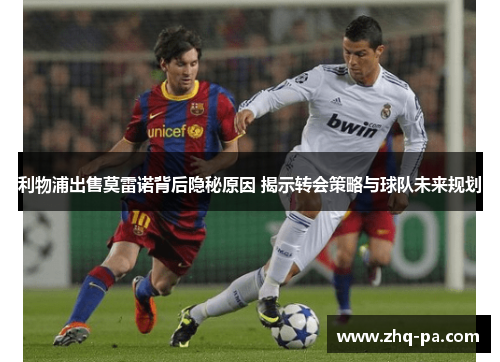 利物浦出售莫雷诺背后隐秘原因 揭示转会策略与球队未来规划
