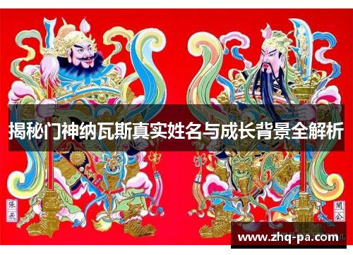 揭秘门神纳瓦斯真实姓名与成长背景全解析