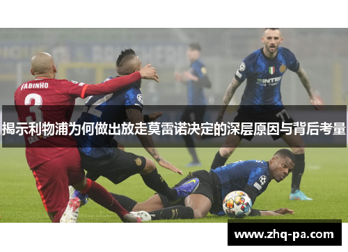 揭示利物浦为何做出放走莫雷诺决定的深层原因与背后考量