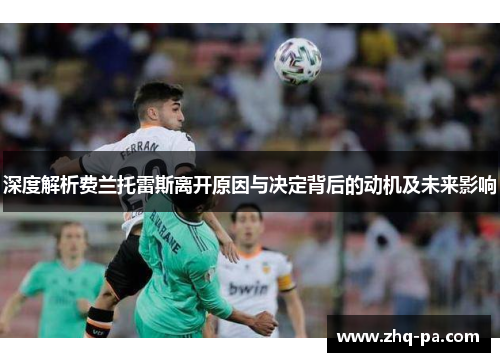 深度解析费兰托雷斯离开原因与决定背后的动机及未来影响