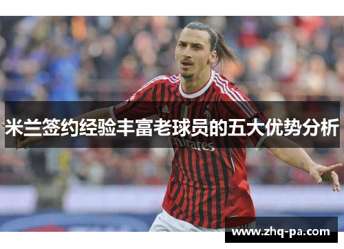 米兰签约经验丰富老球员的五大优势分析