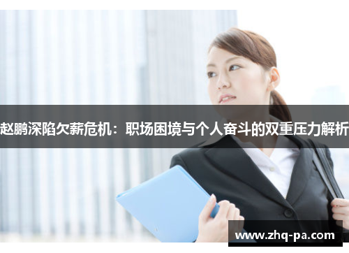 赵鹏深陷欠薪危机：职场困境与个人奋斗的双重压力解析