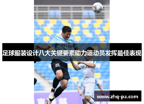 足球服装设计八大关键要素助力运动员发挥最佳表现