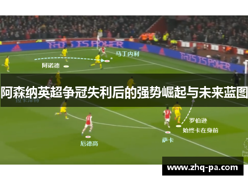 阿森纳英超争冠失利后的强势崛起与未来蓝图