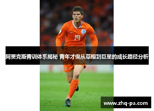 阿贾克斯青训体系揭秘 青年才俊从草根到巨星的成长路径分析