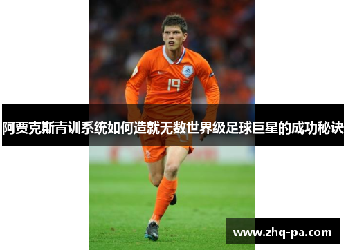 阿贾克斯青训系统如何造就无数世界级足球巨星的成功秘诀